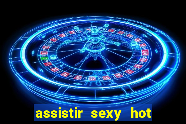 assistir sexy hot ao vivo gratis